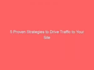 5 Proven Strategies To Drive Traffic To Your Site 144242