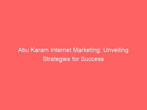 Abu Karam Internet Marketing Unveiling Strategies For Success 158533 1