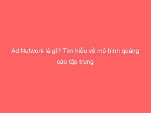 Ad Network La Gi Tim Hieu Ve Mo Hinh Quang Cao Tap Trung 144494