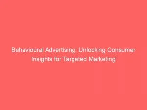 Behavioural Advertising Unlocking Consumer Insights For Targeted Marketing 150699