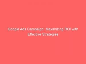Google Ads Campaign Maximizing Roi With Effective Strategies 148149