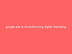 Google Ads Is Revolutionizing Digital Marketing And Advertising 160052 1