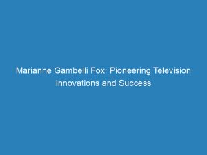 Marianne Gambelli Fox Pioneering Television Innovations And Success 147264