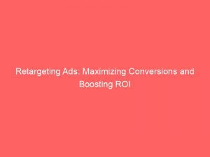 Retargeting Ads Maximizing Conversions And Boosting Roi 148319