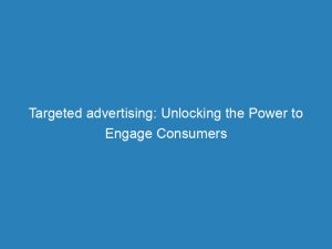 Targeted Advertising Unlocking The Power To Engage Consumers 148077
