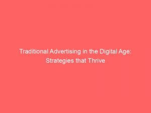 Traditional Advertising In The Digital Age Strategies That Thrive 148629
