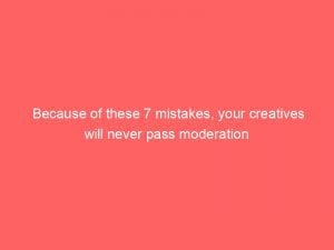 Because Of These 7 Mistakes Your Creatives Will Never Pass Moderation 292931