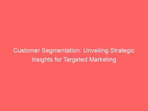 Customer Segmentation Unveiling Strategic Insights For Targeted Marketing 307008 1