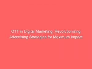 Ott In Digital Marketing Revolutionizing Advertising Strategies For Maximum Impact 285688 1