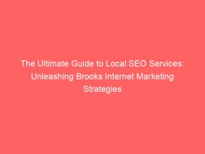 The Ultimate Guide To Local Seo Services Unleashing Brooks Internet Marketing Strategies 286286 1