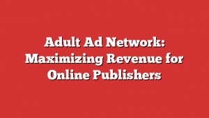 Adult Ad Network: Maximizing Revenue For Online Publishers