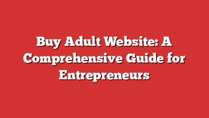 Buy Adult Website: A Comprehensive Guide For Entrepreneurs
