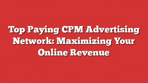 Top Paying Cpm Advertising Network: Maximizing Your Online Revenue