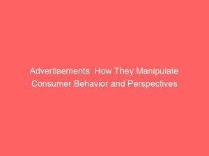 Advertisements How They Manipulate Consumer Behavior And Perspectives 359147 1