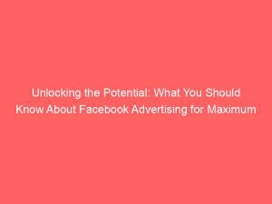 Unlocking The Potential What You Should Know About Facebook Advertising For Maximum Results 347572 1
