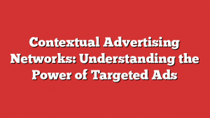 Contextual Advertising Networks: Understanding The Power Of Targeted Ads