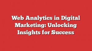 Web Analytics In Digital Marketing: Unlocking Insights For Success