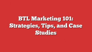 Btl Marketing 101: Strategies, Tips, And Case Studies