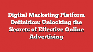Digital Marketing Platform Definition: Unlocking The Secrets Of Effective Online Advertising