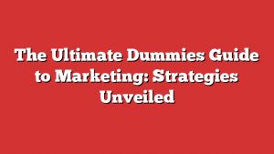 The Ultimate Dummies Guide To Marketing: Strategies Unveiled
