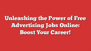 Unleashing The Power Of Free Advertising Jobs Online: Boost Your Career!