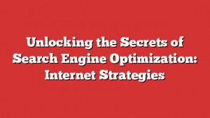 Unlocking The Secrets Of Search Engine Optimization: Internet Strategies
