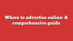 Where To Advertise Online: A Comprehensive Guide