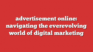 Advertisement Online: Navigating The Everevolving World Of Digital Marketing